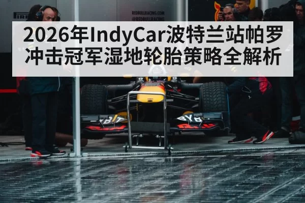 2026年IndyCar波特兰站帕罗冲击冠军湿地轮胎策略全解析