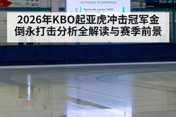 2026年KBO起亚虎冲击冠军金倒永打击分析全解读与赛季前景